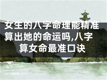 女生的八字命理能精准算出她的命运吗,八字算女命最准口诀