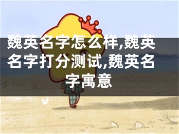 魏英名字怎么样,魏英名字打分测试,魏英名字寓意