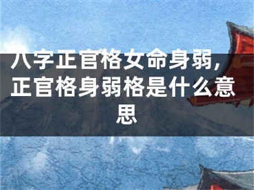 八字正官格女命身弱,正官格身弱格是什么意思