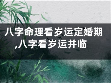 八字命理看岁运定婚期,八字看岁运并临