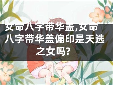 女命八字带华盖,女命八字带华盖偏印是天选之女吗?