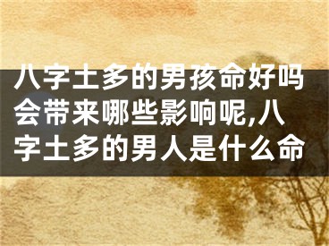 八字土多的男孩命好吗会带来哪些影响呢,八字土多的男人是什么命