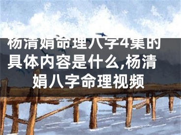 杨清娟命理八字4集的具体内容是什么,杨清娟八字命理视频