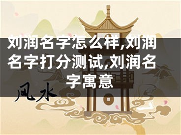 刘润名字怎么样,刘润名字打分测试,刘润名字寓意