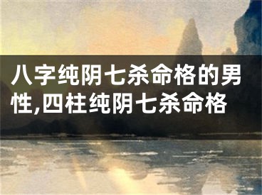 八字纯阴七杀命格的男性,四柱纯阴七杀命格