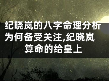 纪晓岚的八字命理分析为何备受关注,纪晓岚算命的给皇上