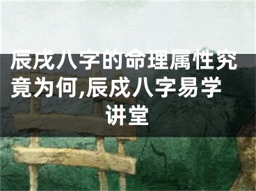 辰戌八字的命理属性究竟为何,辰戍八字易学讲堂