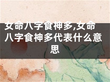 女命八字食神多,女命八字食神多代表什么意思
