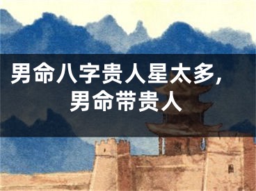 男命八字贵人星太多,男命带贵人