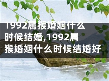 1992属猴婚姻什么时候结婚,1992属猴婚姻什么时候结婚好