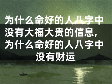 为什么命好的人八字中没有大福大贵的信息,为什么命好的人八字中没有财运