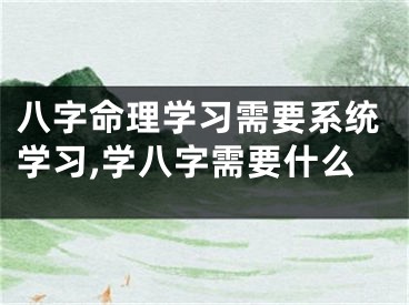 八字命理学习需要系统学习,学八字需要什么