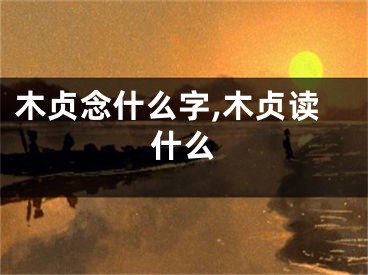 木贞念什么字,木贞读什么