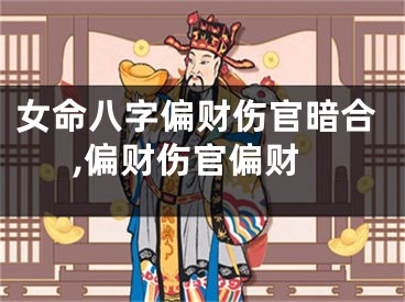 女命八字偏财伤官暗合,偏财伤官偏财