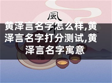 黄泽言名字怎么样,黄泽言名字打分测试,黄泽言名字寓意