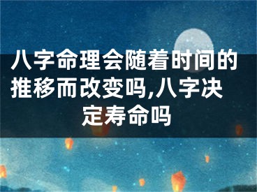 八字命理会随着时间的推移而改变吗,八字决定寿命吗