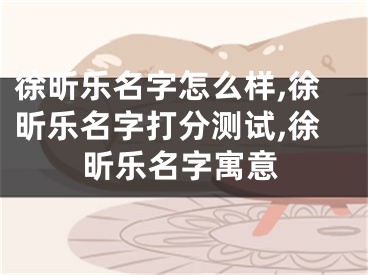 徐昕乐名字怎么样,徐昕乐名字打分测试,徐昕乐名字寓意