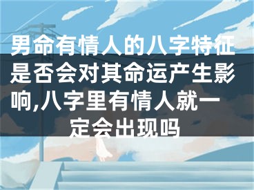 男命有情人的八字特征是否会对其命运产生影响,八字里有情人就一定会出现吗