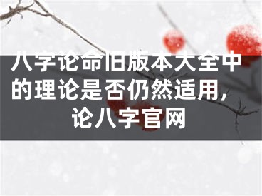 八字论命旧版本大全中的理论是否仍然适用,论八字官网