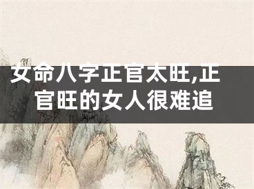 女命八字正官太旺,正官旺的女人很难追