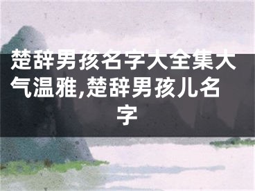 楚辞男孩名字大全集大气温雅,楚辞男孩儿名字