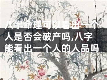 八字命理可以看出一个人是否会破产吗,八字能看出一个人的人品吗