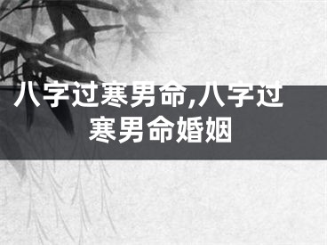 八字过寒男命,八字过寒男命婚姻