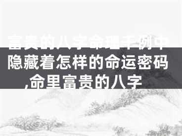 富贵的八字命理千例中隐藏着怎样的命运密码,命里富贵的八字