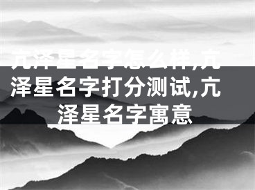 亢泽星名字怎么样,亢泽星名字打分测试,亢泽星名字寓意