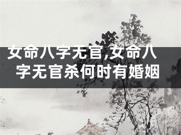 女命八字无官,女命八字无官杀何时有婚姻