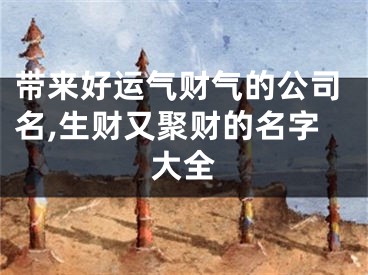 带来好运气财气的公司名,生财又聚财的名字大全