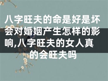 八字旺夫的命是好是坏会对婚姻产生怎样的影响,八字旺夫的女人真的会旺夫吗
