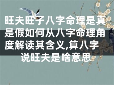 旺夫旺子八字命理是真是假如何从八字命理角度解读其含义,算八字说旺夫是啥意思