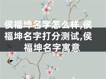侯福坤名字怎么样,侯福坤名字打分测试,侯福坤名字寓意