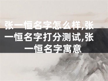 张一恒名字怎么样,张一恒名字打分测试,张一恒名字寓意