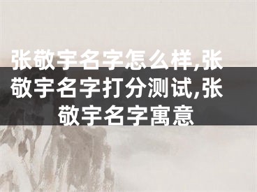 张敬宇名字怎么样,张敬宇名字打分测试,张敬宇名字寓意