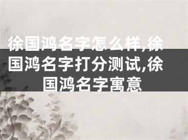 徐国鸿名字怎么样,徐国鸿名字打分测试,徐国鸿名字寓意