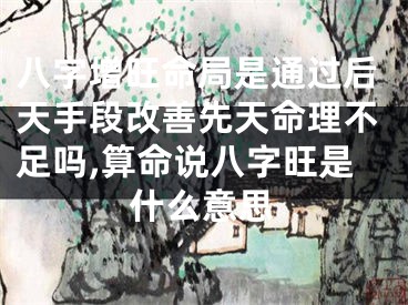 八字增旺命局是通过后天手段改善先天命理不足吗,算命说八字旺是什么意思