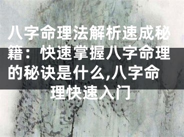 八字命理法解析速成秘籍：快速掌握八字命理的秘诀是什么,八字命理快速入门
