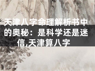 天津八字命理解析书中的奥秘:是科学还是迷信,天津算八字