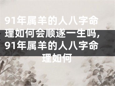 91年属羊的人八字命理如何会顺遂一生吗,91年属羊的人八字命理如何