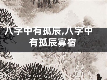 八字中有孤辰,八字中有孤辰寡宿