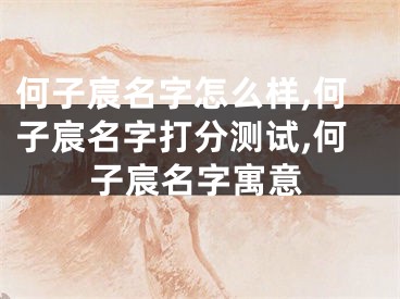 何子宸名字怎么样,何子宸名字打分测试,何子宸名字寓意