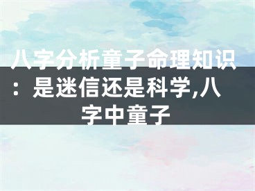 八字分析童子命理知识:是迷信还是科学,八字中童子