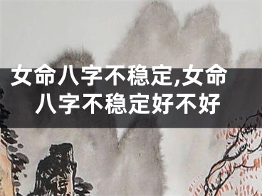 女命八字不稳定,女命八字不稳定好不好