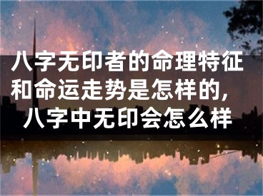 八字无印者的命理特征和命运走势是怎样的,八字中无印会怎么样