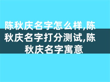 陈秋庆名字怎么样,陈秋庆名字打分测试,陈秋庆名字寓意