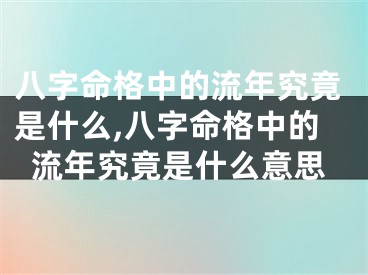 八字命格中的流年究竟是什么,八字命格中的流年究竟是什么意思