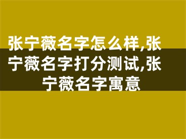 张宁薇名字怎么样,张宁薇名字打分测试,张宁薇名字寓意