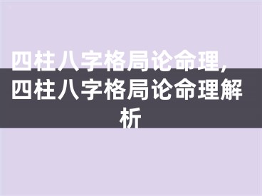 四柱八字格局论命理,四柱八字格局论命理解析